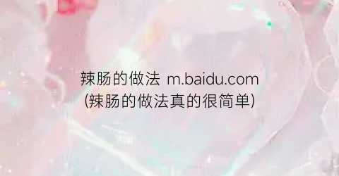 “辣肠的做法 m.baidu.com(辣肠的做法真的很简单)